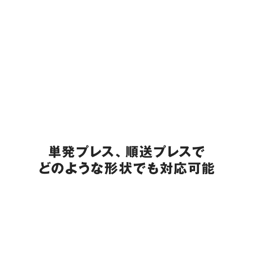 単発プレス、順送プレスでどのような形状でも対応可能